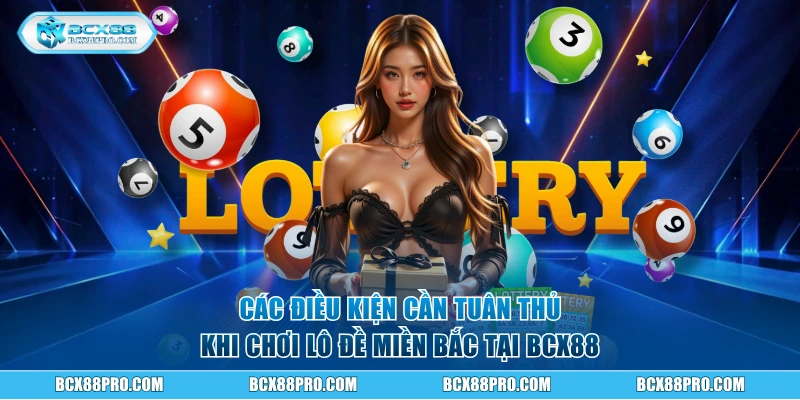 Lô Đề Miền Bắc - Kinh Nghiệm Soi Cầu Chuẩn Xác 99,9% 2 Các điều kiện cần tuân thủ khi chơi lô đề miền Bắc tại BCX88