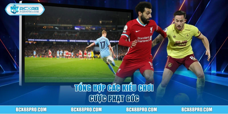 Kinh Nghiệm Chơi Kèo Phạt Góc Siêu Chuẩn Cho Lính Mới 2 Tổng hợp các kiểu chơi cược phạt góc